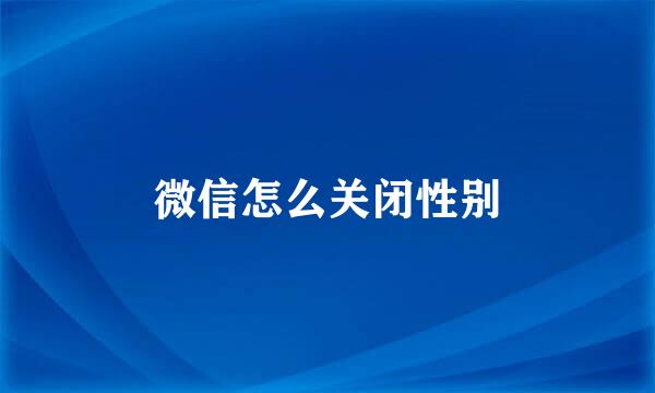 微信怎么关闭性别
