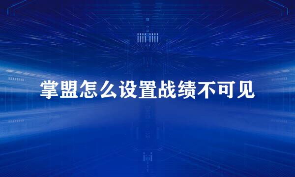 掌盟怎么设置战绩不可见