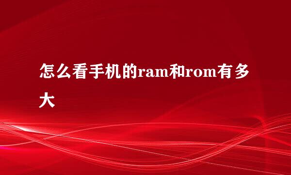 怎么看手机的ram和rom有多大