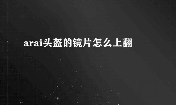 arai头盔的镜片怎么上翻