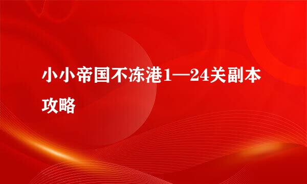 小小帝国不冻港1—24关副本攻略