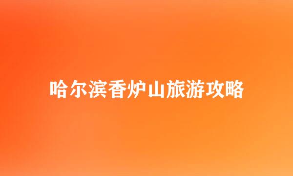 哈尔滨香炉山旅游攻略