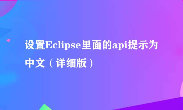 设置Eclipse里面的api提示为中文（详细版）