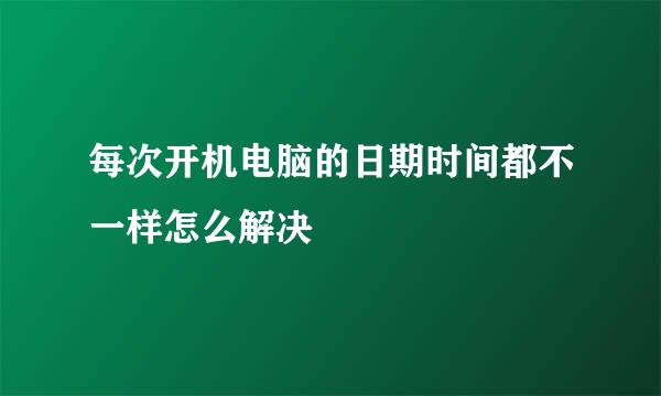 每次开机电脑的日期时间都不一样怎么解决