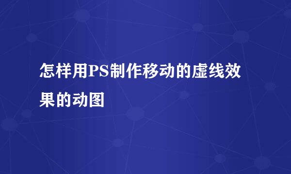 怎样用PS制作移动的虚线效果的动图