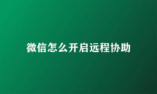 微信怎么开启远程协助