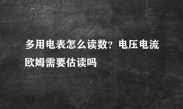 多用电表怎么读数?电压电流欧姆需要估读吗