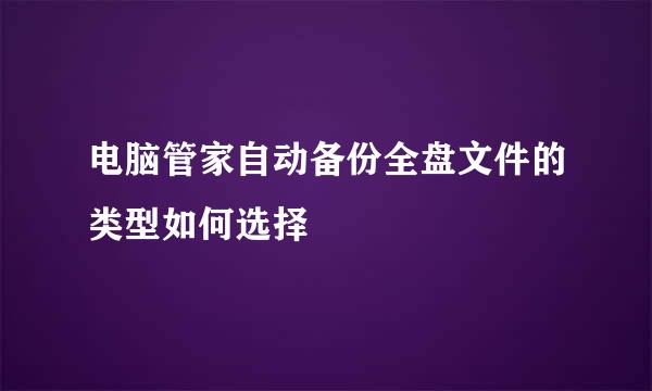 电脑管家自动备份全盘文件的类型如何选择