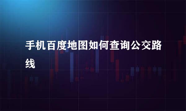 手机百度地图如何查询公交路线