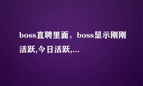 boss直聘里面，boss显示刚刚活跃,今日活跃,区别是什么
