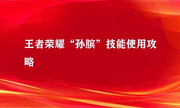 王者荣耀“孙膑”技能使用攻略