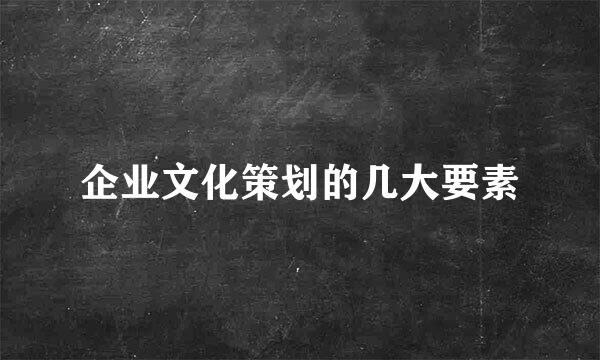 企业文化策划的几大要素