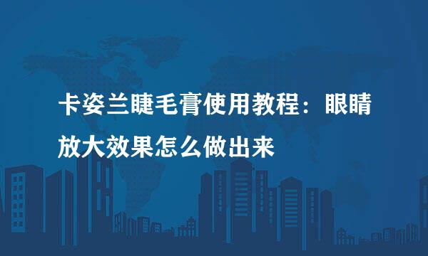 卡姿兰睫毛膏使用教程：眼睛放大效果怎么做出来