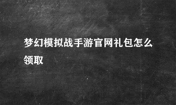 梦幻模拟战手游官网礼包怎么领取