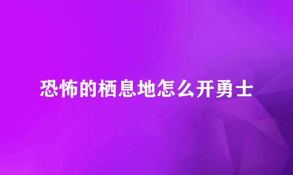 恐怖的栖息地怎么开勇士