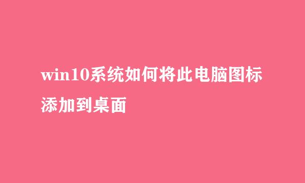 win10系统如何将此电脑图标添加到桌面
