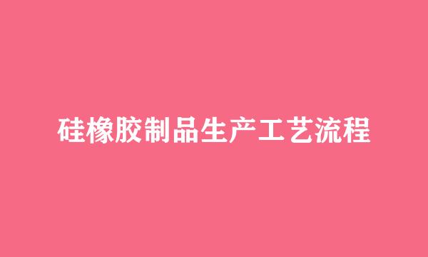 硅橡胶制品生产工艺流程