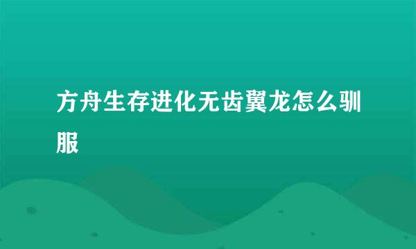 方舟生存进化无齿翼龙怎么驯服