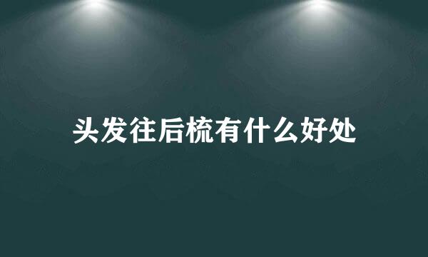 头发往后梳有什么好处