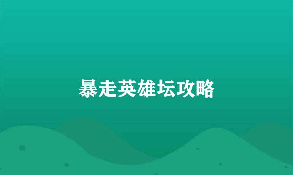 暴走英雄坛攻略