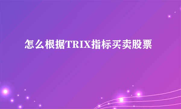 怎么根据TRIX指标买卖股票