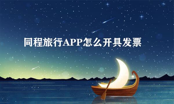 同程旅行APP怎么开具发票