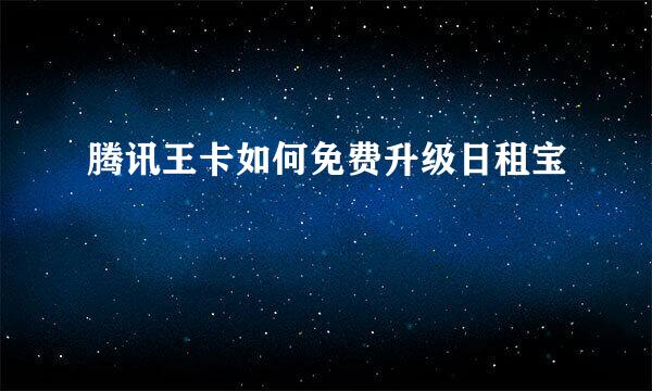 腾讯王卡如何免费升级日租宝
