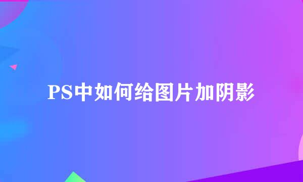 PS中如何给图片加阴影