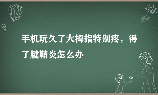 手机玩久了大拇指特别疼,得了腱鞘炎怎么办