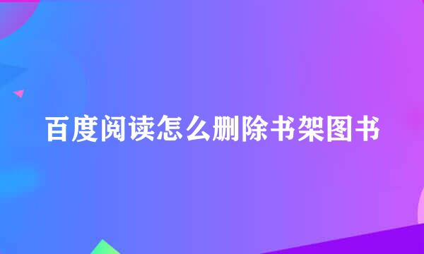 百度阅读怎么删除书架图书
