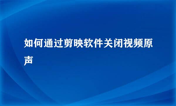 如何通过剪映软件关闭视频原声