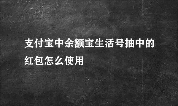 支付宝中余额宝生活号抽中的红包怎么使用