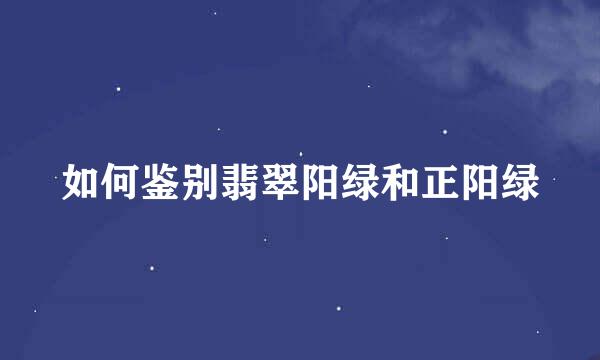 如何鉴别翡翠阳绿和正阳绿