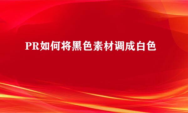 PR如何将黑色素材调成白色