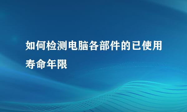 如何检测电脑各部件的已使用寿命年限