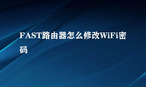 FAST路由器怎么修改WiFi密码