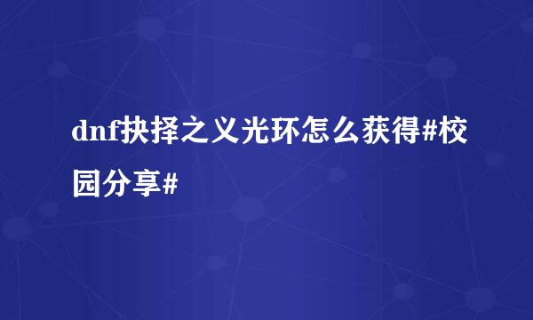 dnf抉择之义光环怎么获得#校园分享#