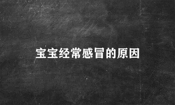 宝宝经常感冒的原因
