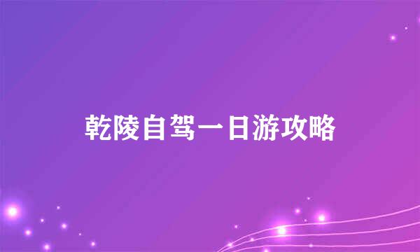 乾陵自驾一日游攻略