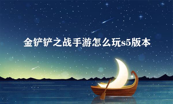 金铲铲之战手游怎么玩s5版本