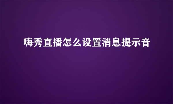 嗨秀直播怎么设置消息提示音