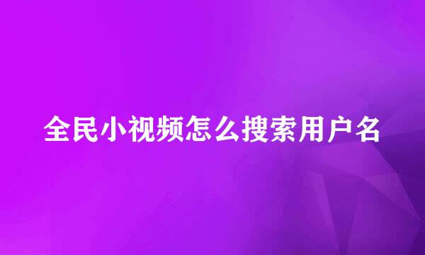 全民小视频怎么搜索用户名