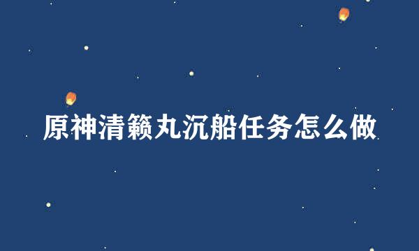 原神清籁丸沉船任务怎么做