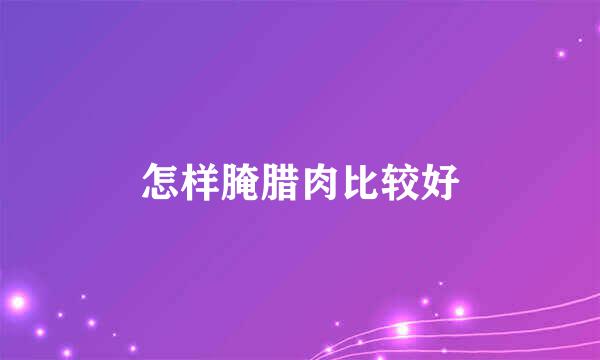 怎样腌腊肉比较好
