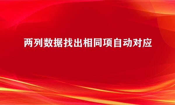 两列数据找出相同项自动对应