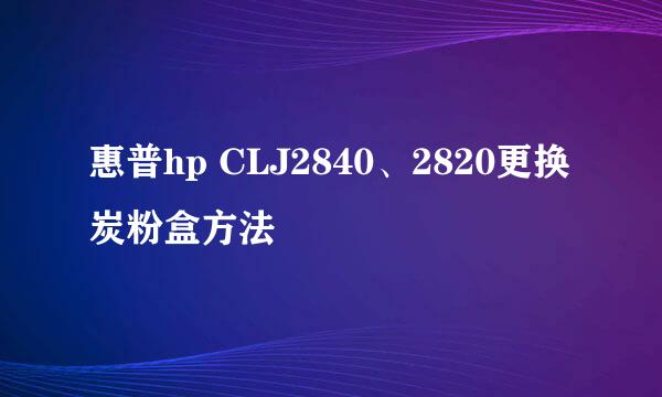 惠普hp CLJ2840、2820更换炭粉盒方法