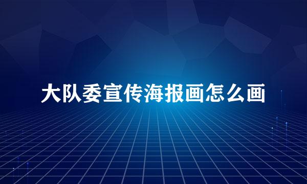 大队委宣传海报画怎么画