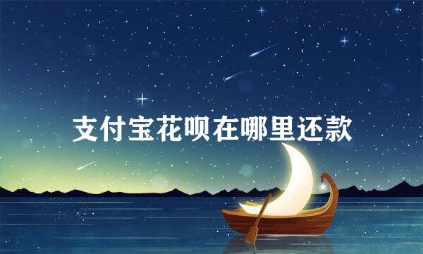 支付宝花呗在哪里还款