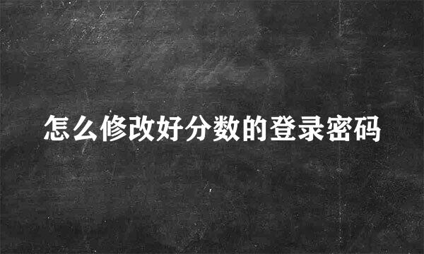 怎么修改好分数的登录密码