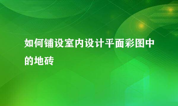 如何铺设室内设计平面彩图中的地砖